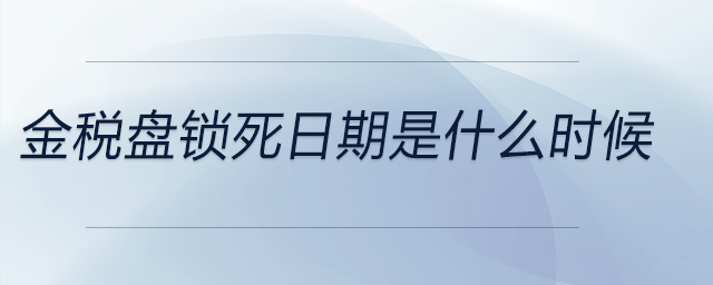 金稅盤鎖死日期是什么時候