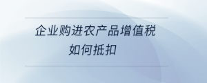 企業購進農產品增值稅如何抵扣