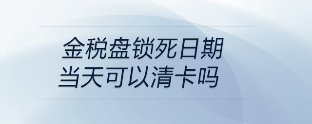 金稅盤鎖死日期當天可以清卡嗎