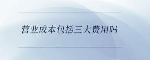 營業成本包括三大費用嗎