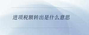 進(jìn)項稅額轉(zhuǎn)出是什么意思