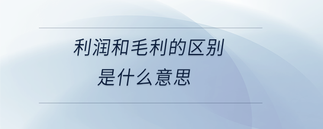 利潤和毛利的區別是什么意思