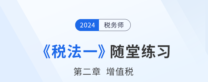 2024年稅務師稅法一隨堂練習：第二章增值稅