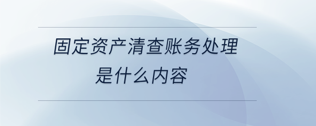 固定資產清查賬務處理是什么內容