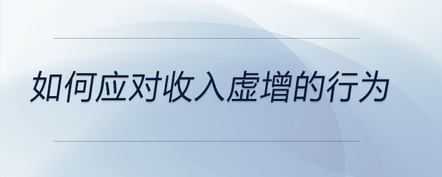 如何應(yīng)對(duì)收入虛增的行為