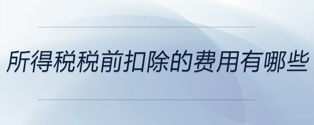 所得稅稅前扣除的費用有哪些