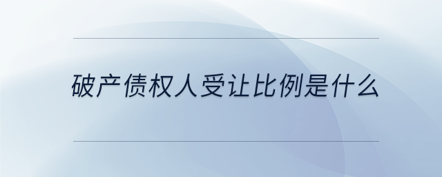 破產(chǎn)債權人受讓比例是什么