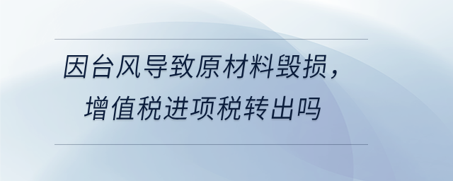 因臺風導致原材料毀損，增值稅進項稅轉出嗎
