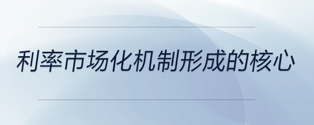 利率市場化機制形成的核心
