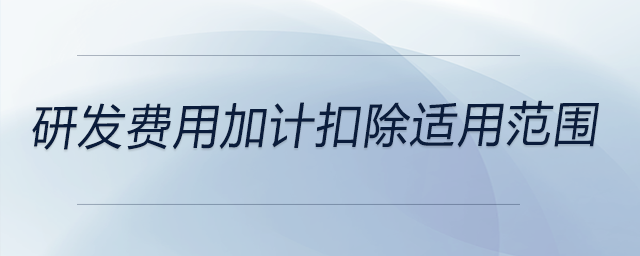 研發費用加計扣除適用范圍