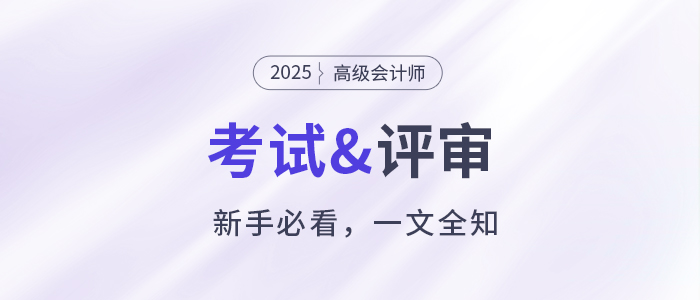 新手必看！關于2025年高級會計職稱考試&評審