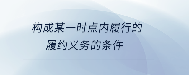 構(gòu)成某一時點(diǎn)內(nèi)履行的履約義務(wù)的條件