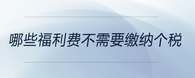 哪些福利費不需要繳納個稅