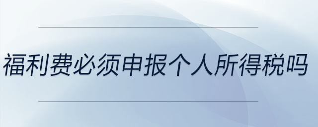 福利費必須申報個人所得稅嗎