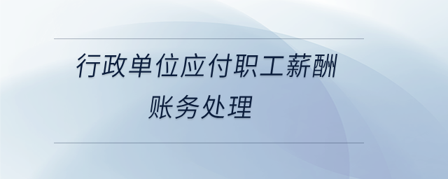 行政單位應付職工薪酬賬務處理