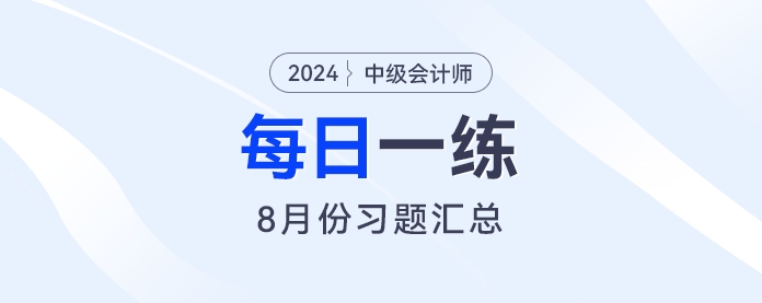 2024年中級(jí)會(huì)計(jì)職稱(chēng)8月份每日一練匯總
