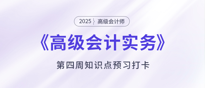 預(yù)習(xí)打卡！2025年《高級會計實務(wù)》第四周知識點匯總