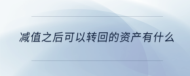 減值之后可以轉(zhuǎn)回的資產(chǎn)有什么