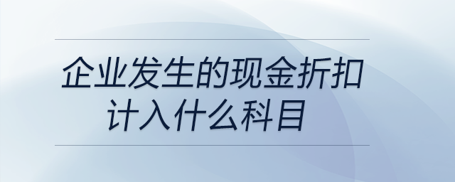 企業發生的現金折扣計入什么科目