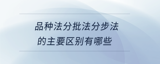 品種法分批法分步法的主要區別有哪些
