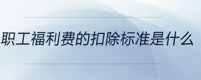 職工福利費的扣除標準是什么