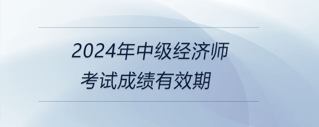 2024年中級經濟師考試成績有效期