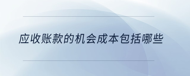 應(yīng)收賬款的機會成本包括哪些
