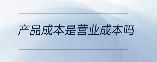 產(chǎn)品成本是營(yíng)業(yè)成本嗎