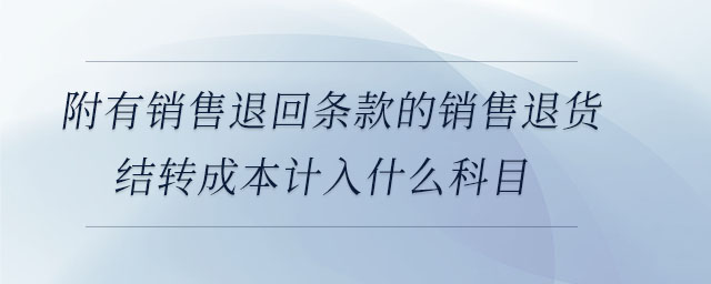 附有銷售退回條款的銷售退貨結轉成本計入什么科目