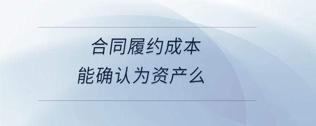 合同履約成本能確認為資產么