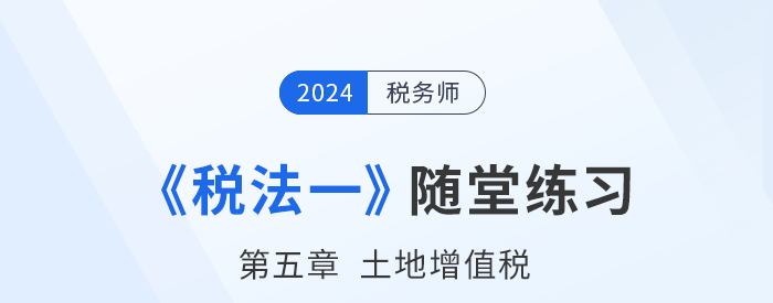 2024年稅務師稅法一隨堂練習：第五章土地增值稅