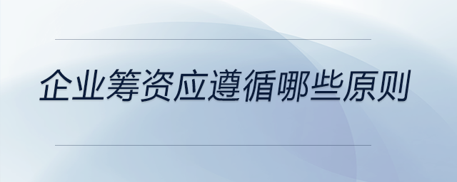 企業籌資應遵循哪些原則