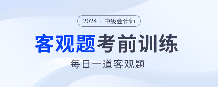 考前天天練！2024年中級會計師考前客觀題集訓