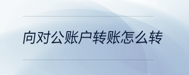 向對公賬戶轉賬怎么轉