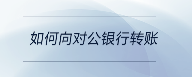 如何向對公銀行轉賬
