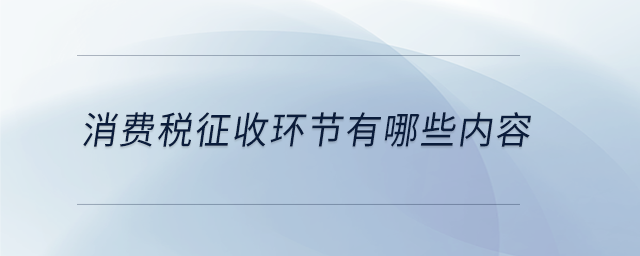 消費稅征收環(huán)節(jié)有哪些內(nèi)容