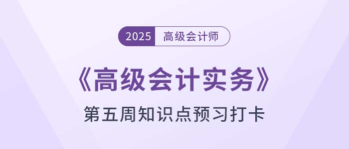 2025年《高級會計實務》第五周知識點預習打卡！