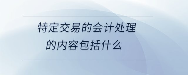 特定交易的會計處理的內容包括什么