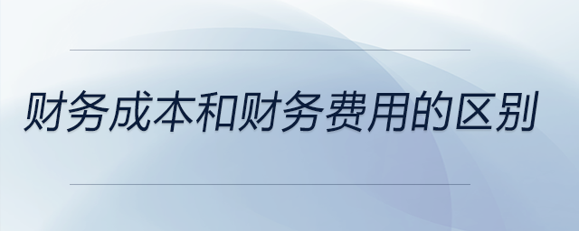 財務(wù)成本和財務(wù)費用的區(qū)別