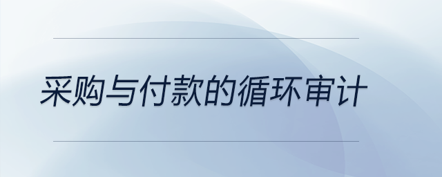 采購(gòu)與付款的循環(huán)審計(jì)