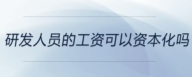 研發人員的工資可以資本化嗎