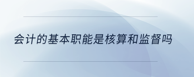 會計的基本職能是核算和監督嗎