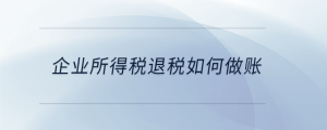 企業所得稅退稅如何做賬