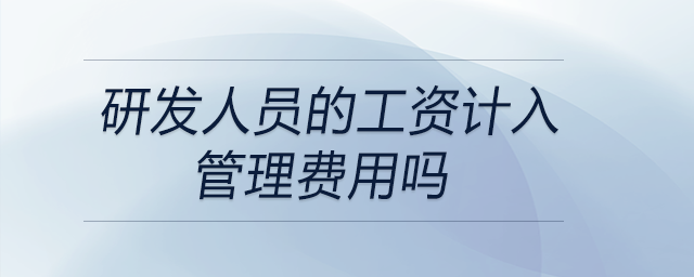 研發人員的工資計入管理費用嗎