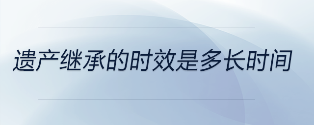遺產繼承的時效是多長時間