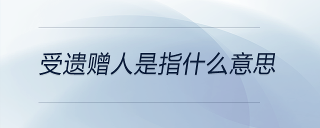 受遺贈人是指什么意思