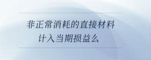非正常消耗的直接材料計入當期損益么