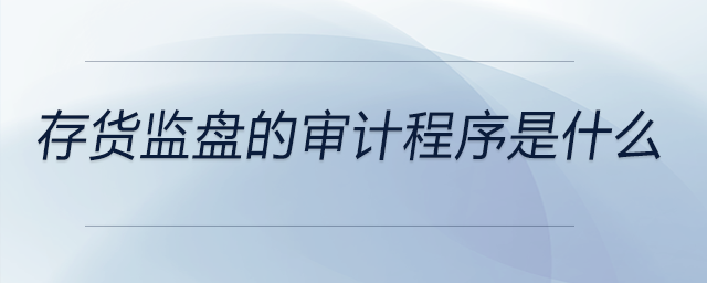 存貨監(jiān)盤的審計(jì)程序是什么
