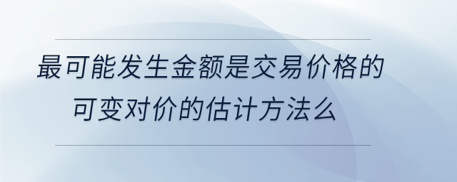 最可能發生金額是交易價格的可變對價的估計方法么