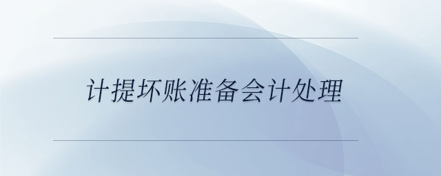 計(jì)提壞賬準(zhǔn)備會(huì)計(jì)處理